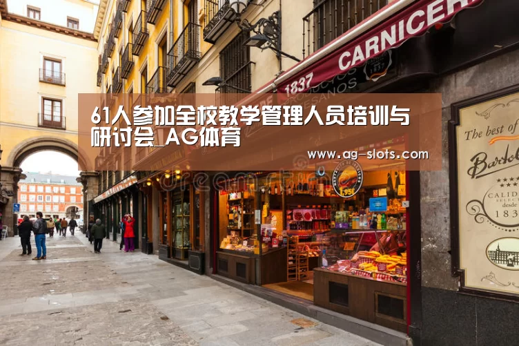 61人参加全校教学管理人员培训与研讨会_AG体育(图1) AG篮球